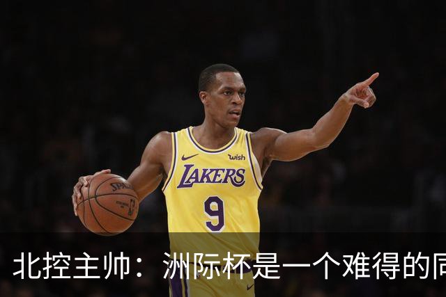 北控主帅：洲际杯是一个难得的同高手过招的机会 我们要珍惜