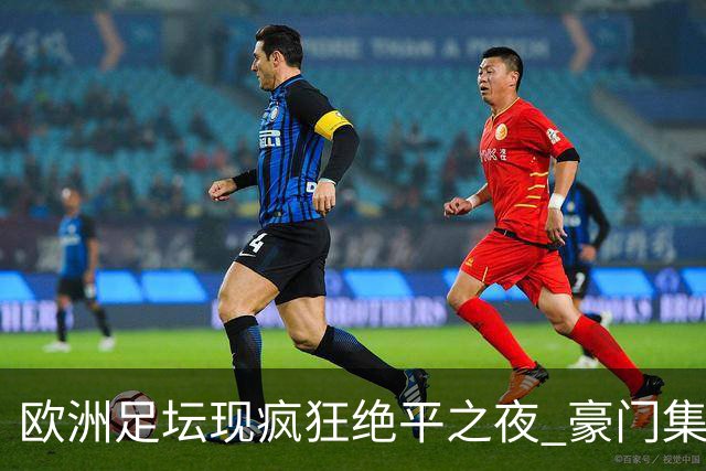 欧洲足坛现疯狂绝平之夜 豪门集体出冷需慎捧?